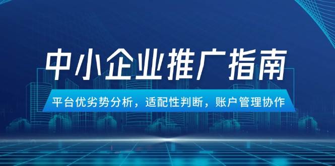 中小型企业百度竞价推广手册，服务平台优势与劣势分析，匹配性分辨，账号管理合作|云雀资源分享