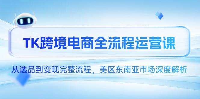 TK跨境电子商务全过程运营课，从选款到转现详细步骤，美区东南亚市场深度解读|云雀资源分享