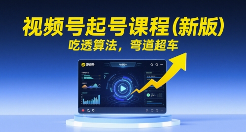 微信视频号养号课程内容（新版本），弄懂优化算法，弯道超越|云雀资源分享