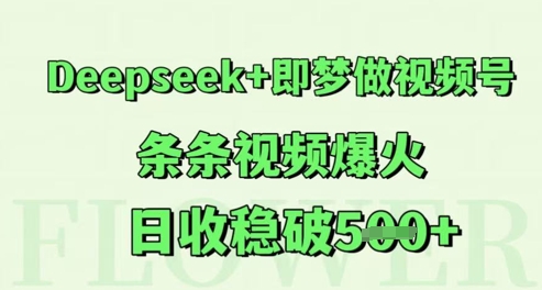 Deepseek 即梦做微信视频号，一条条短视频爆红，日收稳破5张|云雀资源分享