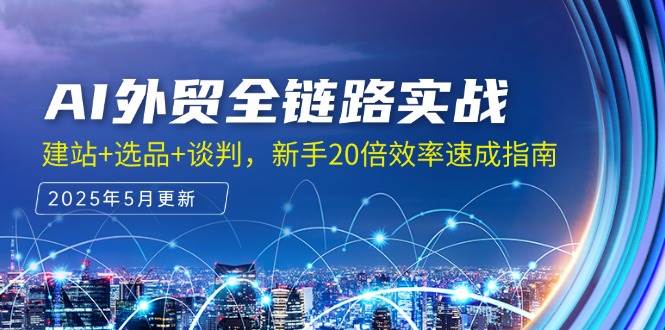 AI外贸全链路实战，建站+选品+谈判，新手20倍效率速成指南|云雀资源分享