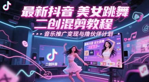 全新抖音美女舞蹈二创剪辑实例教程，总流量高，音乐推广转现与撸伙伴计划|云雀资源分享