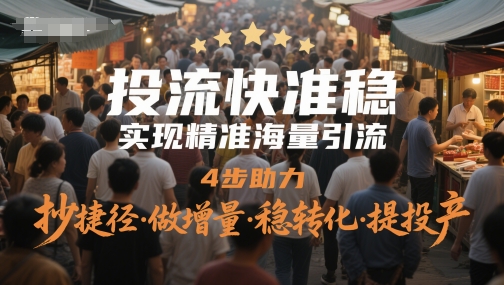 投流快准稳，进行精准大量引流方法，4步助推，抄近道·做增加量·稳转换·提建成投产|云雀资源分享