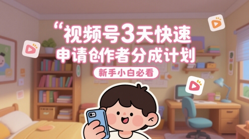 微信视频号3天快速办理原创者分为方案，新手入门必读|云雀资源分享