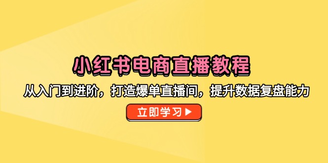 小红书电商直播教学视频，从入门到升阶，打造出打造爆款直播房间，提高数据复盘水平|云雀资源分享