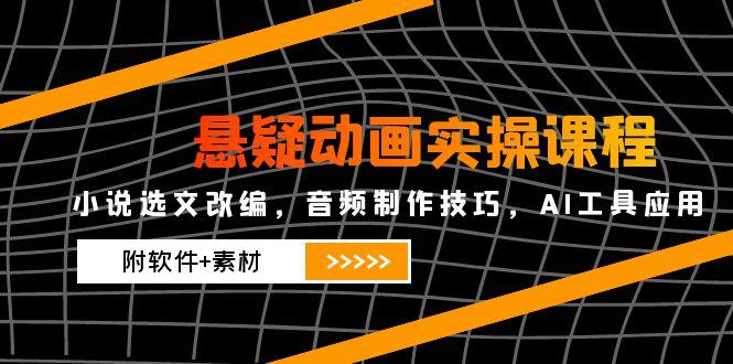 悬疑动画实操课程，小说集选篇改写，音乐制作方法，AI专用工具运用（附手机软件 素材内容|云雀资源分享