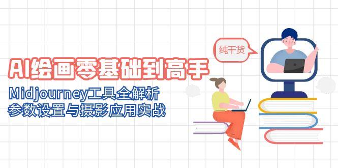 AI美术绘画零基础到大神，Midjourney专用工具全面解析，基本参数与拍摄运用实战演练|云雀资源分享