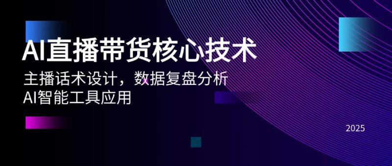 AI直播卖货关键技术,主播话术设计方案,数据复盘剖析,AI智能名片运用|云雀资源分享