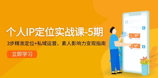 本人IP精准定位实战演练课-5期，3步精确定位 私域流量运营，普通影响力变现手册|云雀资源分享
