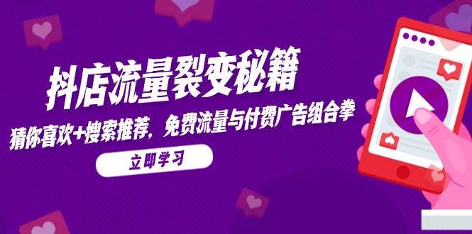 抖店流量裂变秘籍，猜你喜欢，搜索推荐，免费流量与付费广告组合拳|云雀资源分享