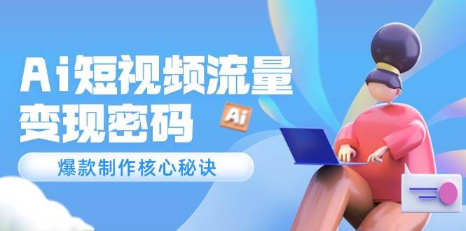 Ai短视频流量密码，爆款制作核心秘诀，120万案例深度解析|云雀资源分享