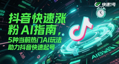 抖音快速涨粉AI手册，5种现阶段受欢迎AI游戏玩法，助推抖音视频迅速养号|云雀资源分享