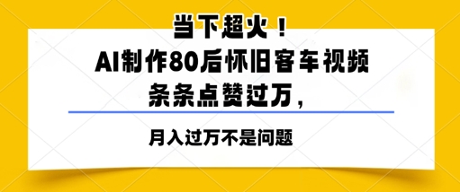 时下爆红！AI制做80后复古客车视频，一条条关注点赞过W|云雀资源分享