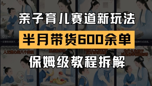 AI亲子教育跑道新模式，小号大半个月卖货600多单，家庭保姆级实例教程拆卸|云雀资源分享