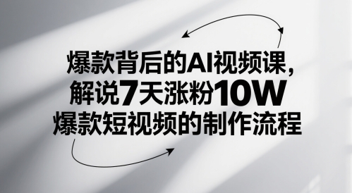 爆品其背后的AI视频课程，讲解7天增粉10W爆款短视频的制作流程|云雀资源分享