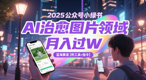 2025微信公众号小绿书AI痊愈照片行业，月入了W，瀚海跑道【附专用工具 命令】|云雀资源分享