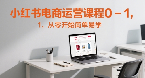 小红书电商营销课程0-1，从零开始简单易学的|云雀资源分享