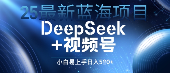 25全新蓝海项目DeepSeek 微信视频号，新手上手快日入多张|云雀资源分享