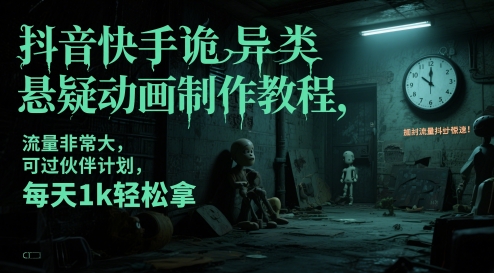 抖音和快手怪异类悬疑推理动画制作教程，总流量特别大，能过伙伴计划，每日1k轻轻松松拿|云雀资源分享