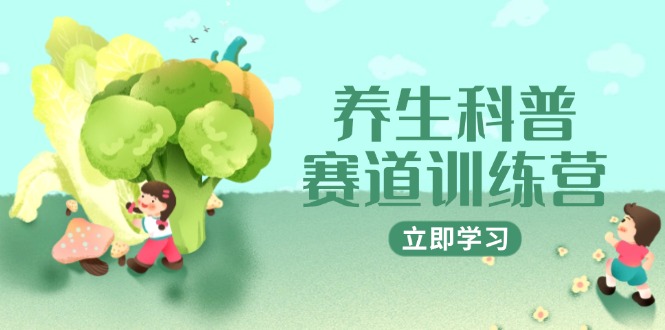 健康养生科谱跑道夏令营，AI引流矩阵 爆款标题 插画教学，2月3万粉接广1800/条|云雀资源分享