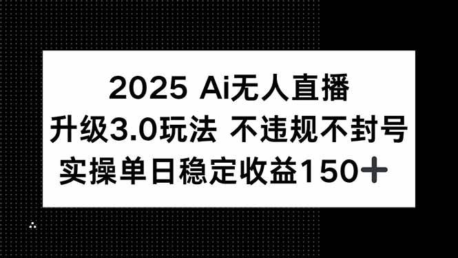 图片[1]-2025 AI无人直播升级3.0玩法，不违规 不封号，单日稳定收益150+