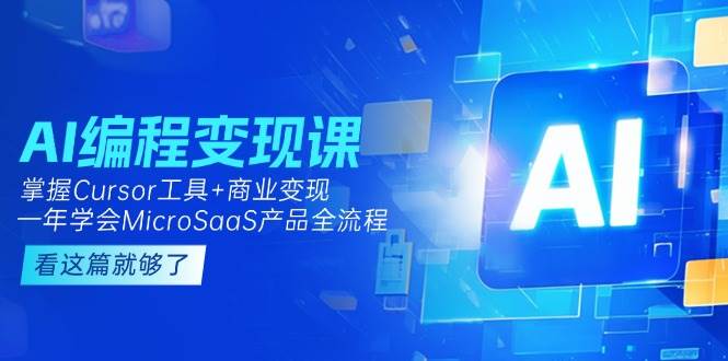 图片[1]-AI编程变现课：掌握Cursor工具+变现，一年学会MicroSaaS产品全流程 (更新)