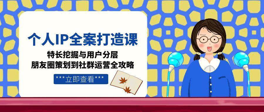 图片[1]-个人IP全案打造课，特长挖掘与用户分层，朋友圈策划到社群运营全攻略