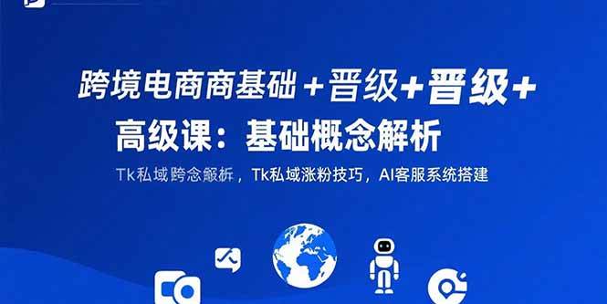 图片[1]-跨境电商基础+晋级+高级课：基础概念解析,Tk私域涨粉技巧,AI客服系统搭建