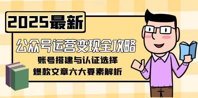 图片[1]-公众号运营变现全攻略，账号搭建与认证选择，爆款文章六大要素解析
