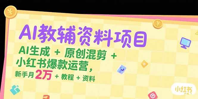 图片[1]-AI教辅资料项目，AI生成+原创混剪+小红书爆款运营，新手月入2万+教程+资料