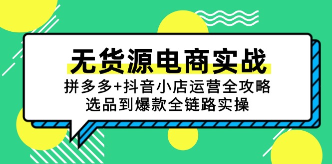 无货源电商实战：拼多多+抖音小店运营全攻略，选品到爆款全链路实操|云雀资源分享