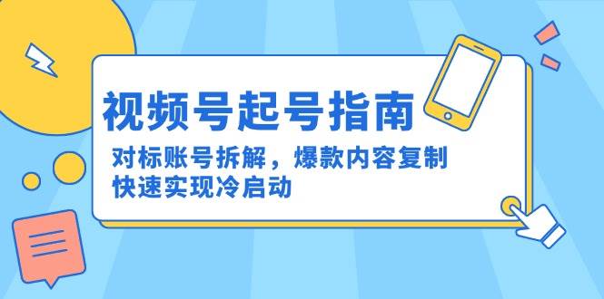 微信视频号养号手册：对比账户拆卸，爆品具体内容拷贝，顺利实现冷启|云雀资源分享