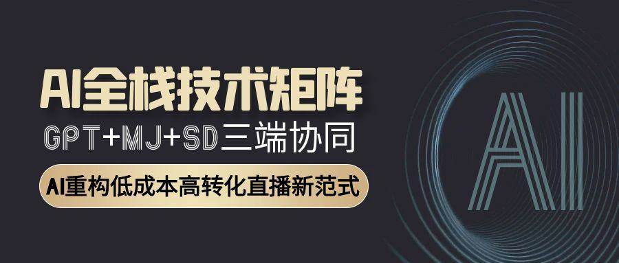 智能直播全栈方案：GPT文案+MJ设计+SD视频协同作战，转化率提升300%|云雀资源分享