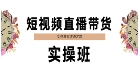 短视频带货卖货实际操作班，实体商家蜕变之路|云雀资源分享