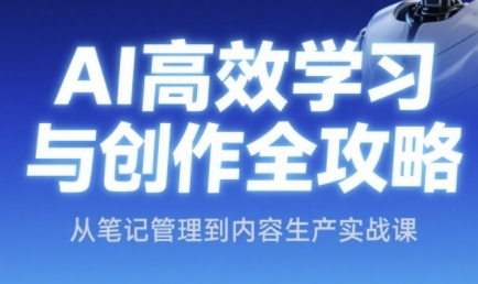 AI高效学习法与创作攻略大全，从手记管理到内容创作实战演练课|云雀资源分享