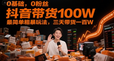 0基本，0粉丝们，抖音直播带货100W，最简单粗暴游戏玩法，三天卖货一百W|云雀资源分享