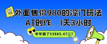 外边市场价980的小众游戏玩法，AI写作，1天3钟头，大半年做了53885.47？|云雀资源分享