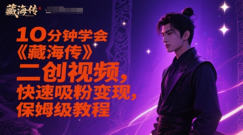 10min懂得《藏海传》二创短视频，快速吸粉转现，家庭保姆级实例教程|云雀资源分享
