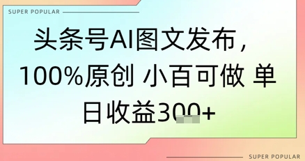 今日头条号AI图文并茂公布，100%原创设计 豆豆能做，单日盈利3张|云雀资源分享