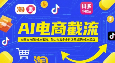AI电商截流项目，AI结合电商0成本截流，助力淘宝多多抖店无货源0成本起店|云雀资源分享