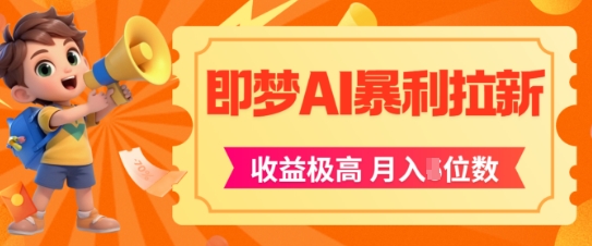 即梦app暴利拉新，收益上限极高，月入5位数，AI风口落地实操项目|云雀资源分享