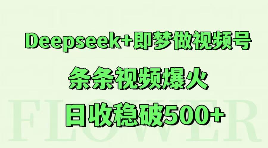 Deepseek 即梦做微信视频号，一条条短视频爆红，日收稳破500|云雀资源分享
