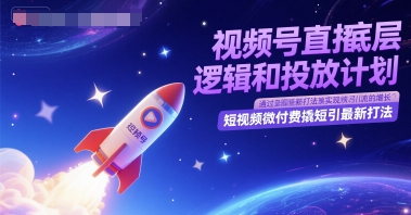 微信视频号直播间底层思维和投放计划，小视频微付钱撬短引全新玩法|云雀资源分享