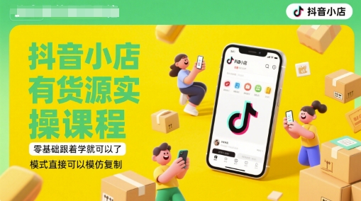 抖店有一手货源实操课程，零基础跟着做就行了，方式立即可以模仿拷贝(升级6月)|云雀资源分享