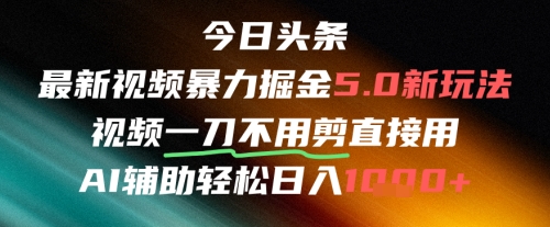 今日今日头条AI免视频剪辑运送新蓝海，不剪马上发，暴力行为掘金队日入四位数|云雀资源分享