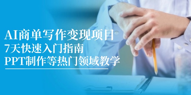 AI商单写作变现新项目，7天快速上手手册，PPT制作等热门领域课堂教学|云雀资源分享