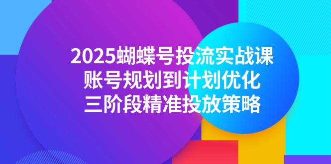 2025彩蝶号投流实战演练课，账户规划到方案提升，三阶段精准推送对策|云雀资源分享