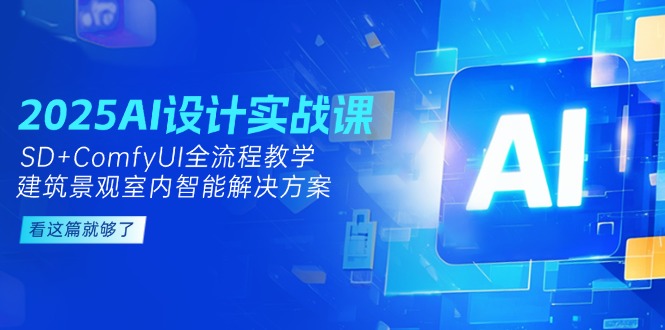 2025AI设计方案实战演练课，SD ComfyUI全过程课堂教学，建筑景观房间内智能解决方案|云雀资源分享