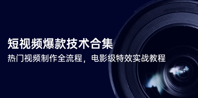 小视频爆品技术性合辑，热点视频制做全过程，影片级动画特效实战演练实例教程|云雀资源分享