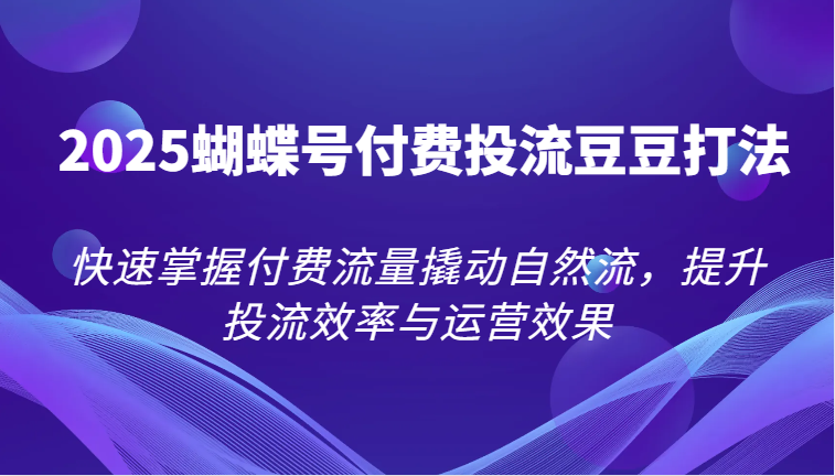 2025彩蝶号付钱投流毛毛玩法，快速上手付费推广撬起自然流，提高投流效率和运营效果|云雀资源分享